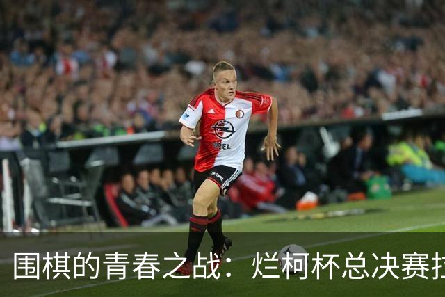 围棋的青春之战：烂柯杯总决赛拉开序幕